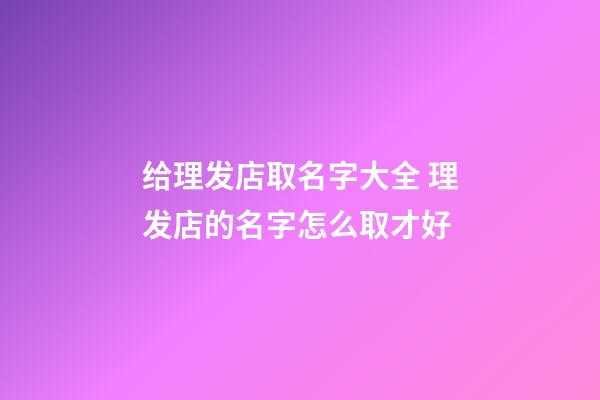 给理发店取名字大全 理发店的名字怎么取才好-第1张-店铺起名-玄机派